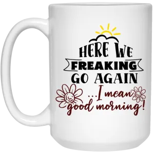 Adult Humor Mug Here We Freaking Go Again I Mean Good Morning Coffee Cup 15oz White 21504